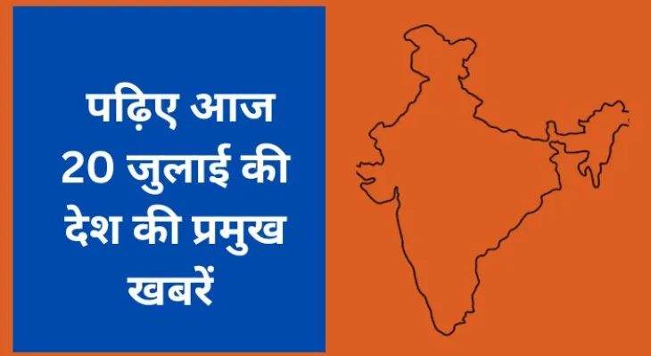 जानिए देशभर की 20 जुलाई 2025 की प्रमुख खबरें